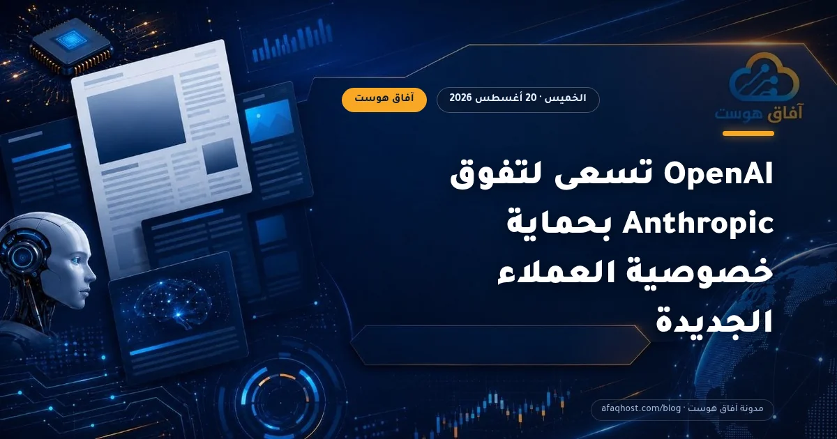 OpenAI تسعى لتفوق Anthropic بحماية خصوصية العملاء الجديدة