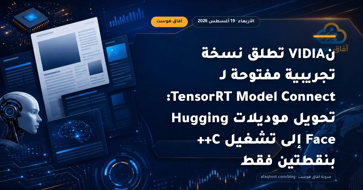 نVIDIA تطلق نسخة تجريبية مفتوحة لـ TensorRT Model Connect: تحويل موديلات Hugging Face إلى تشغيل C++ بنقطتين فقط