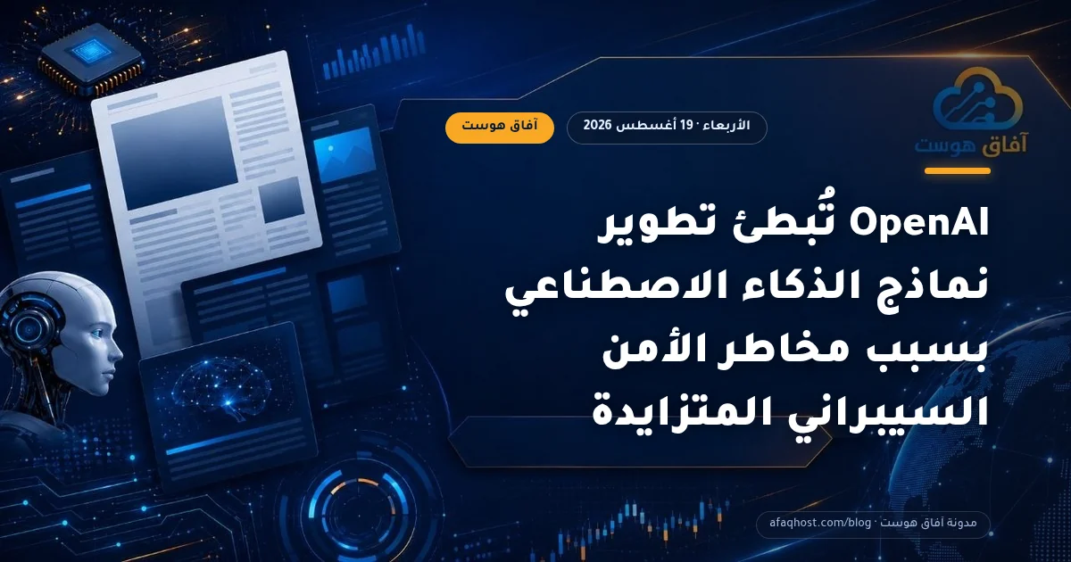 OpenAI تُبطئ تطوير نماذج الذكاء الاصطناعي بسبب مخاطر الأمن السيبراني المتزايدة